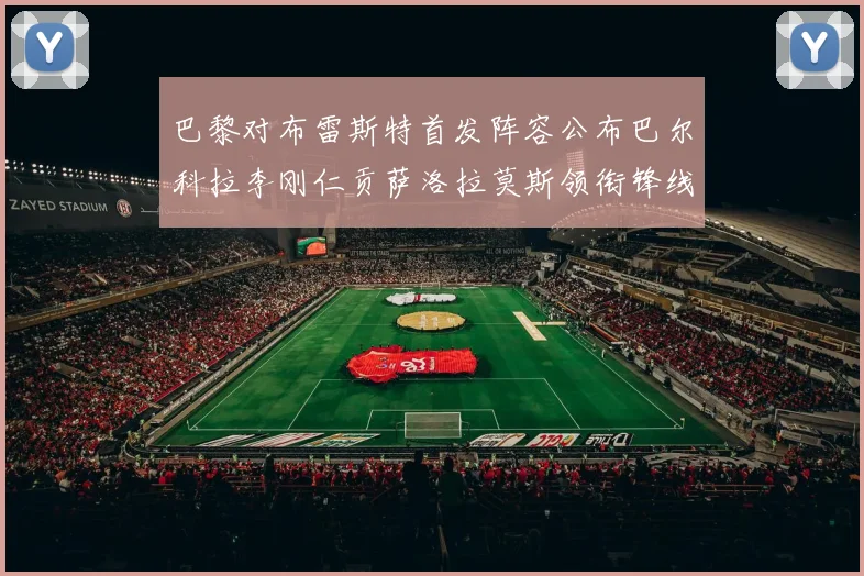 巴黎对布雷斯特首发阵容公布巴尔科拉李刚仁贡萨洛拉莫斯领衔锋线