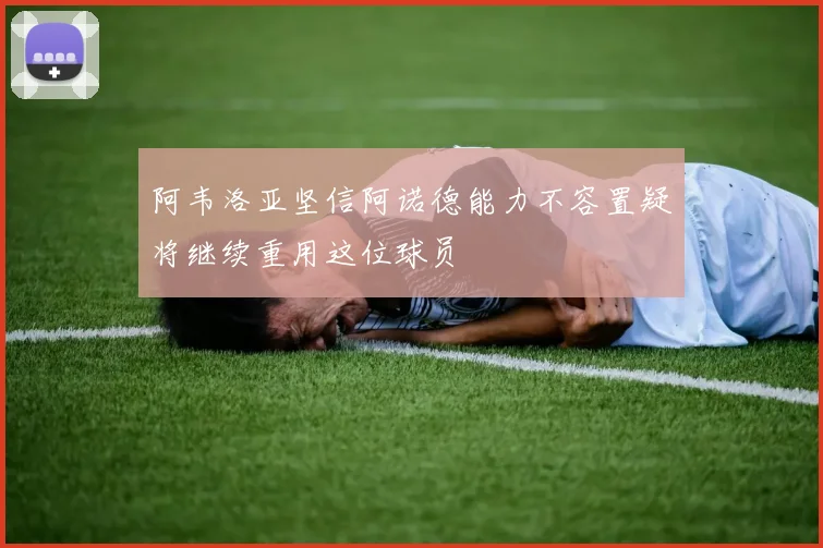 阿韦洛亚坚信阿诺德能力不容置疑将继续重用这位球员