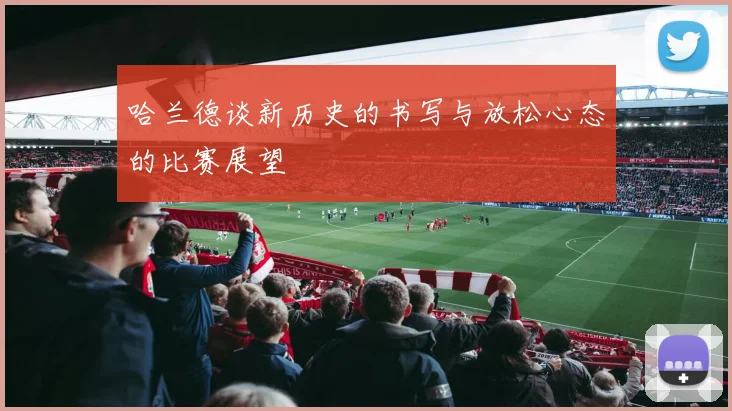 哈兰德谈新历史的书写与放松心态的比赛展望