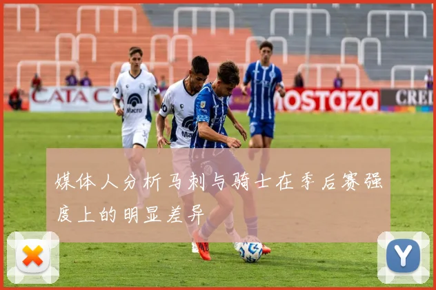 媒体人分析马刺与骑士在季后赛强度上的明显差异