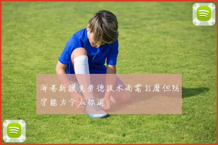海港新援克劳德技术尚需打磨但防守能力令人称道